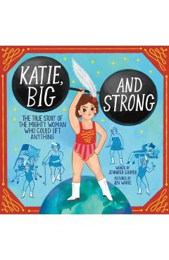 Katie, Big and Strong: The True Story of the Mighty Woman Who Could Lift Anything - Jennifer Cooper