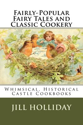 Coperta cărții 'Fairly-Popular Fairy Tales and Classic Cookery: Whimsical, Historical Castle Cookbooks - Jill K. Holliday'