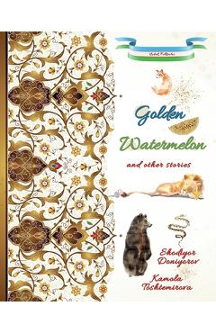 Coperta cărții 'Golden Watermelon and Other Stories: Uzbek Folktales - Kamola Toshtemirova'