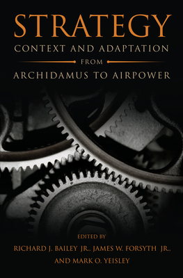 Strategy: Context and Adaptation from Archidamus to Airpower - Richard J. Bailey