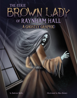 The Eerie Brown Lady of Raynham Hall: A Ghostly Graphic - Andrew Wolfe