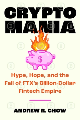 Cryptomania: Hype, Hope, and the Fall of Ftx's Billion-Dollar Fintech Empire - Andrew R. Chow