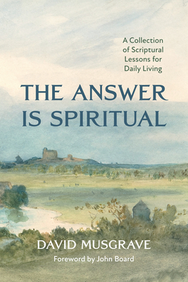 The Answer Is Spiritual: A Collection of Scriptural Lessons for Daily Living - David Musgrave