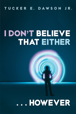 I Don't Believe That Either . . . However - Tucker E. Dawson