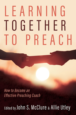 Learning Together to Preach: How to Become an Effective Preaching Coach - John S. Mcclure