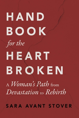 Handbook for the Heartbroken: A Woman's Path from Devastation to Rebirth - Sara Avant Stover