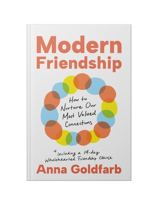 Modern Friendship: How to Nurture Our Most Valued Connections - Anna Goldfarb