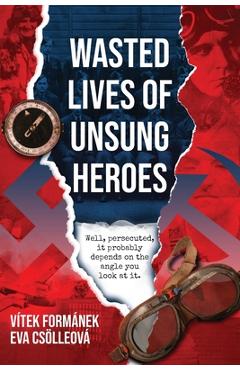 Poza produsului Wasted Lives of Unsung Heroes: Czechoslovakian Pilots of World War II - Vitek Formanek