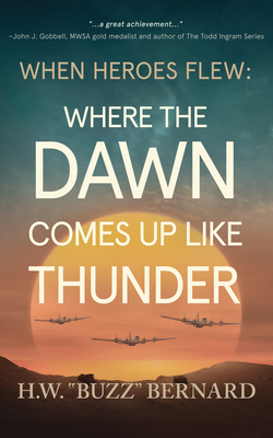 When Heroes Flew: Where the Dawn Comes Up Like Thunder - H. W. Buzz Bernard