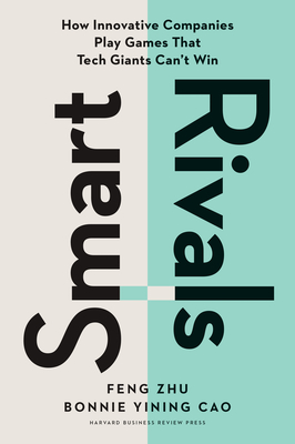 Smart Rivals: How Innovative Companies Play Games That Tech Giants Can't Win - Feng Zhu