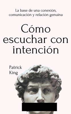 Cmo escuchar con intencin: La base de una conexin, comunicacin y relacin genuina - Patrick King