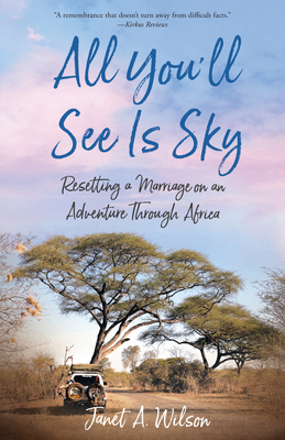 All You'll See Is Sky: Resetting a Marriage on an Adventure Through Africa - Janet A. Wilson