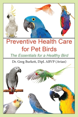 Preventative Health Care for Pet Birds: The Essentials for a Healthy Bird - Greg Burkett