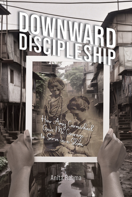 Downward Discipleship: How Amy Carmichael Gave Me Courage to Serve in a Slum - Anita Rahma