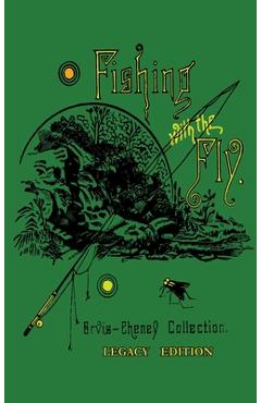 Coperta cărții 'Fishing With The Fly (Legacy Edition): A Collection Of Classic Reminisces Of Fly Fishing And Catching The Elusive Trout'