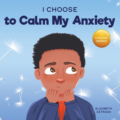 I Choose to Calm My Anxiety: A Colorful, Picture Book About Soothing Strategies for Anxious Children - Elizabeth Estrada