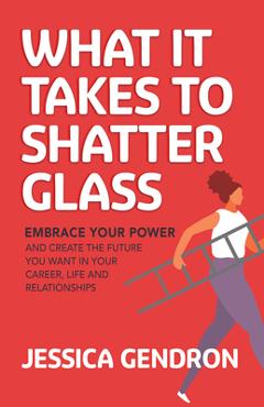 Coperta cărții 'What It Takes to Shatter Glass: Embrace Your Power and Create the Future You Want in Your Career, Life and'