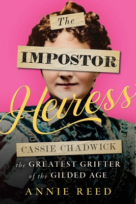 The Impostor Heiress: Cassie Chadwick, the Greatest Grifter of the Gilded Age - Annie Reed