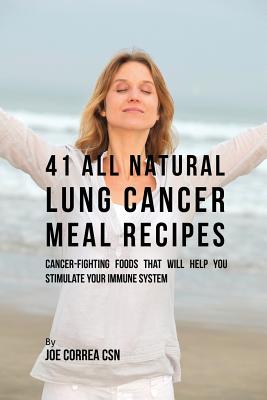 41 All Natural Lung Cancer Meal Recipes: Cancer-Fighting Foods That Will Help You Stimulate Your Immune System - Joe Correa