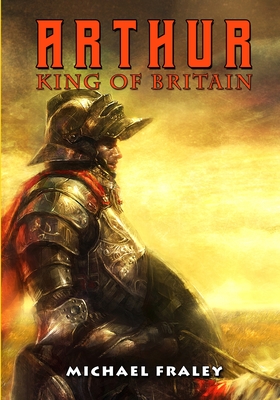 Arthur: King of Britain - Michael Fraley