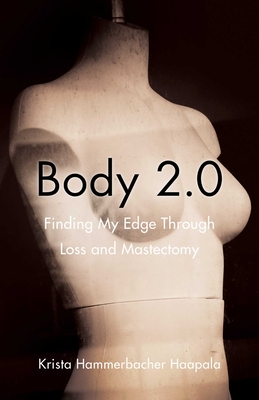 Body 2.0: Finding My Edge Through Loss and Mastectomy - Krista Hammerbacher Haapala