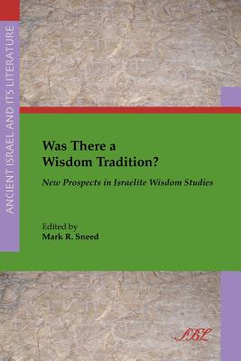 Was There a Wisdom Tradition? New Prospects in Israelite Wisdom Studies - Mark R. Sneed