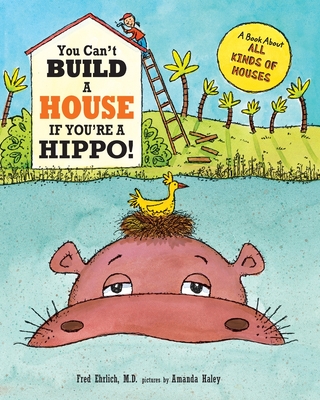 You Can't Build a House If You're a Hippo: A Book About All Kinds of Houses - Fred Ehrlich