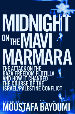Midnight on the Mavi Marmara: The Attack on the Gaza Freedom Flotilla and How It Changed the Course of the Israel/Palestine Conflict - Moustafa Bayoumi