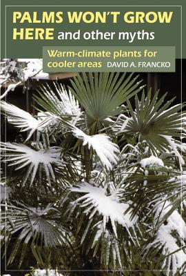 Palms Won't Grow Here and Other Myths: Warm-Climate Plants for Cooler Areas - David A. Francko