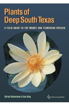 Poza produsului Plants of Deep South Texas: A Field Guide to the Woody & Flowering Species - Alfred Richardson