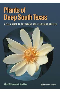 Plants of Deep South Texas: A Field Guide to the Woody & Flowering Species - Alfred Richardson