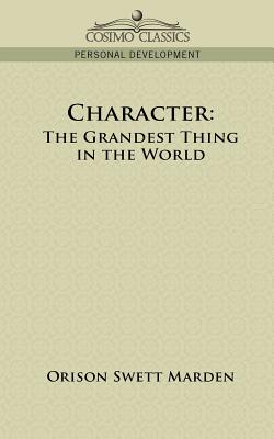 Character: The Grandest Thing in the World - Orison Swett Marden