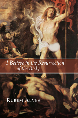 I Believe in the Resurrection of the Body - Rubem Alves