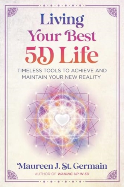 Living Your Best 5d Life: Timeless Tools to Achieve and Maintain Your New Reality - Maureen J. St Germain