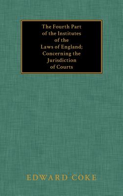 Coperta cărții 'The Fourth Part of the Institutes of the Laws of England; Concerning the Jurisdiction of Courts - Edward Coke'