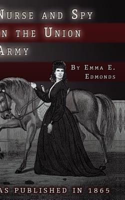 Nurse and Spy in the Union Army: The Adventures and Experiences of a Woman in the Hospitals, Camps, and Battlefields. - S. Emma E. Edmonds