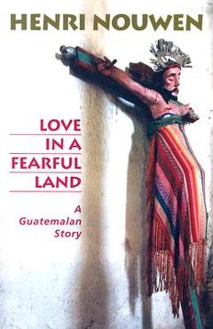 Coperta cărții 'Love in a Fearful Land: A Guatemalan Story - Henri J. M. Nouwen'