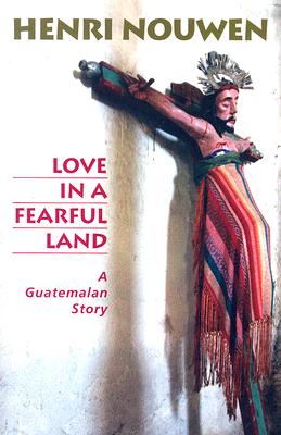 Coperta cărții 'Love in a Fearful Land: A Guatemalan Story - Henri J. M. Nouwen'