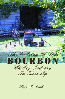 The Evolution of the Bourbon Whiskey Industry in Kentucky - Sam K. Cecil