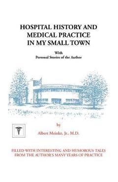 Coperta cărții 'Hospital History and Medical Practice in My Small Town: With Personal Stories of the Author - Albert H. Meinke'