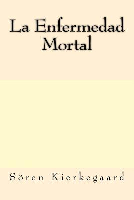 La Enfermedad Mortal (Spanish Edition) - Soren Kierkegaard