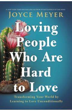 Loving People Who Are Hard to Love: Transforming Your World by Learning to Love Unconditionally - Joyce Meyer