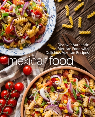 Mexican Food: Discover Authentic Mexican Food with Delicious Mexican Recipes - Booksumo Press