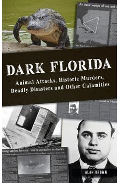 Poza produsului Dark Florida: Animal Attacks, Historic Murders, Deadly Disasters and Other Calamities - Alan N. Brown