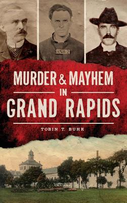 Murder & Mayhem in Grand Rapids - Tobin T. Buhk