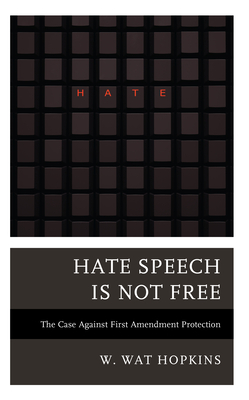 Hate Speech Is Not Free: The Case Against First Amendment Protection - W. Wat Hopkins