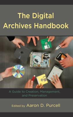 The Digital Archives Handbook: A Guide to Creation, Management, and Preservation - Aaron D. Purcell