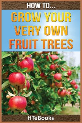 Coperta cărții 'How To Grow Your Very Own Fruit Trees: Quick Start Guide - Htebooks'