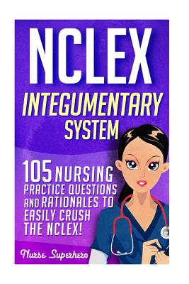 NCLEX: Integumentary System: 105 Nursing Practice Questions & Rationales to EASILY Crush the NCLEX - Chase Hassen