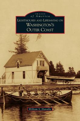 Lighthouses and Lifesaving on Washington's Outer Coast - William S. Hanable